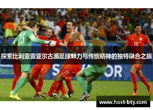 探索比利亚雷亚尔古派足球魅力与传统精神的独特融合之旅