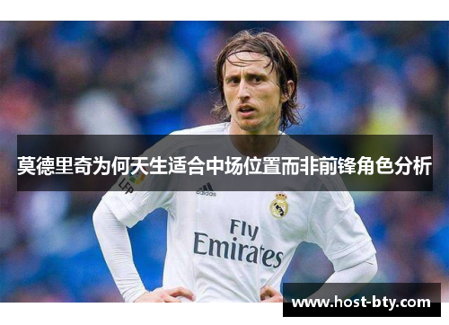 莫德里奇为何天生适合中场位置而非前锋角色分析