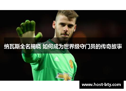 纳瓦斯全名揭晓 如何成为世界级守门员的传奇故事