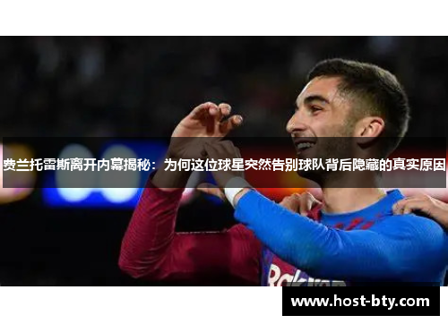 费兰托雷斯离开内幕揭秘：为何这位球星突然告别球队背后隐藏的真实原因