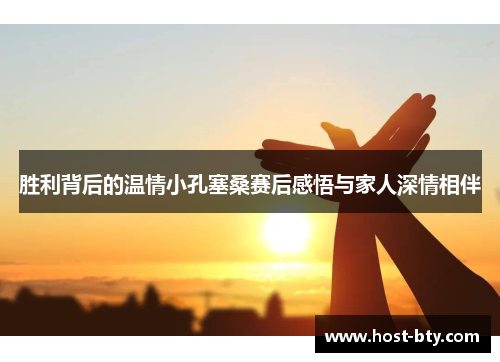 胜利背后的温情小孔塞桑赛后感悟与家人深情相伴