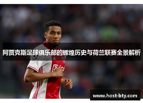 阿贾克斯足球俱乐部的辉煌历史与荷兰联赛全景解析