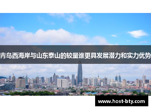 青岛西海岸与山东泰山的较量谁更具发展潜力和实力优势