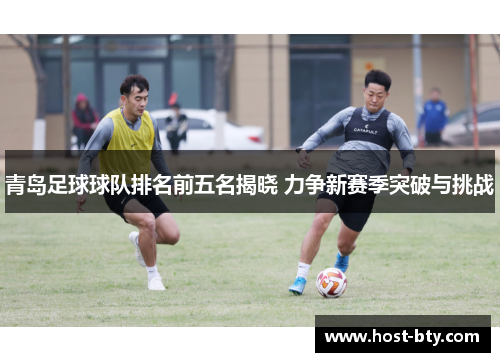 青岛足球球队排名前五名揭晓 力争新赛季突破与挑战