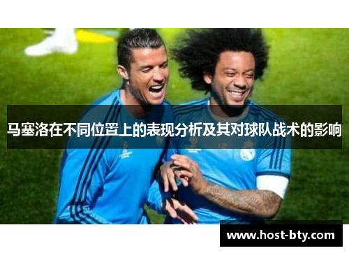 马塞洛在不同位置上的表现分析及其对球队战术的影响