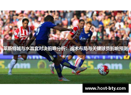 莱斯特城与水晶宫对决前瞻分析：战术布局与关键球员影响预测