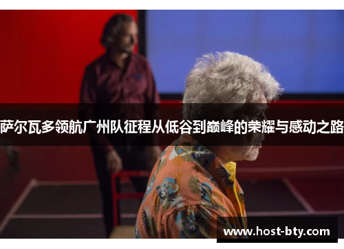 萨尔瓦多领航广州队征程从低谷到巅峰的荣耀与感动之路