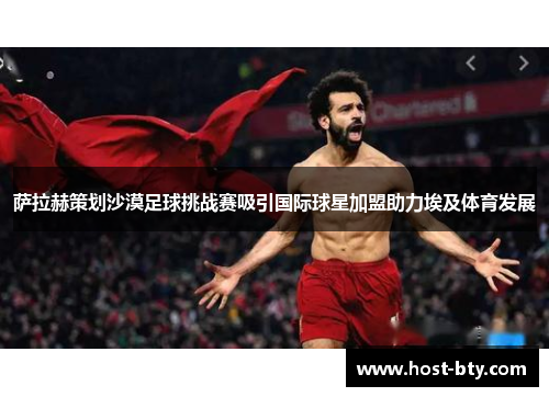 萨拉赫策划沙漠足球挑战赛吸引国际球星加盟助力埃及体育发展
