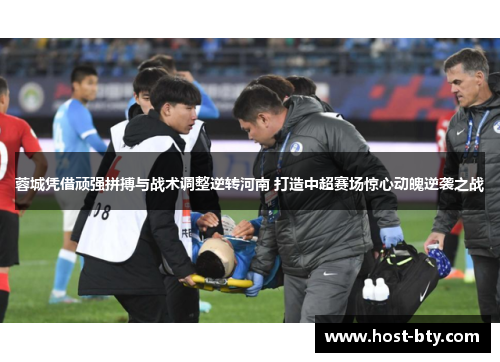 蓉城凭借顽强拼搏与战术调整逆转河南 打造中超赛场惊心动魄逆袭之战