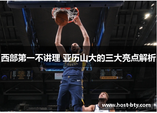 西部第一不讲理 亚历山大的三大亮点解析