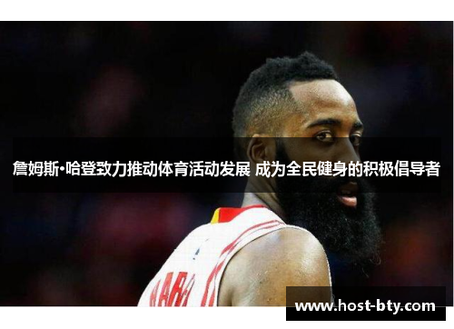 詹姆斯·哈登致力推动体育活动发展 成为全民健身的积极倡导者