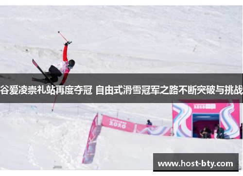 谷爱凌崇礼站再度夺冠 自由式滑雪冠军之路不断突破与挑战