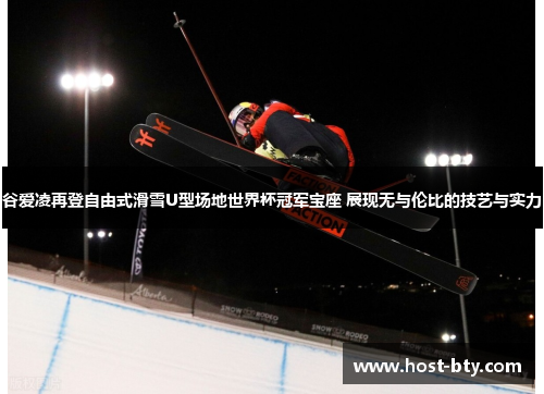 谷爱凌再登自由式滑雪U型场地世界杯冠军宝座 展现无与伦比的技艺与实力
