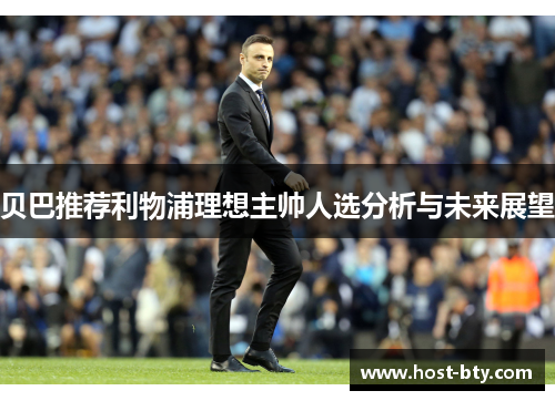 贝巴推荐利物浦理想主帅人选分析与未来展望