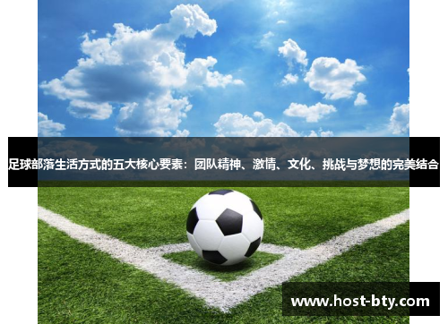 足球部落生活方式的五大核心要素:团队精神、激情、文化、挑战与梦想的完美结合 足球部落生活方式的五大核心要素:团队精神、激情、文化、挑战与梦想的完美结合