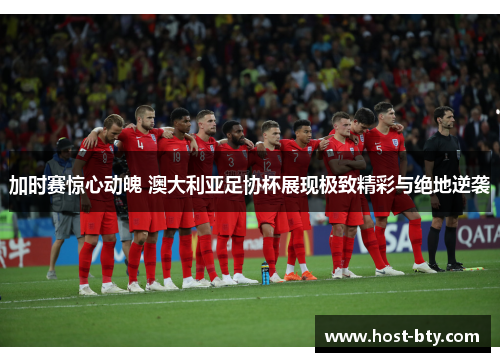 加时赛惊心动魄 澳大利亚足协杯展现极致精彩与绝地逆袭 加时赛惊心动魄 澳大利亚足协杯展现极致精彩与绝地逆袭