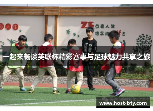 一起来畅谈英联杯精彩赛事与足球魅力共享之旅 一起来畅谈英联杯精彩赛事与足球魅力共享之旅