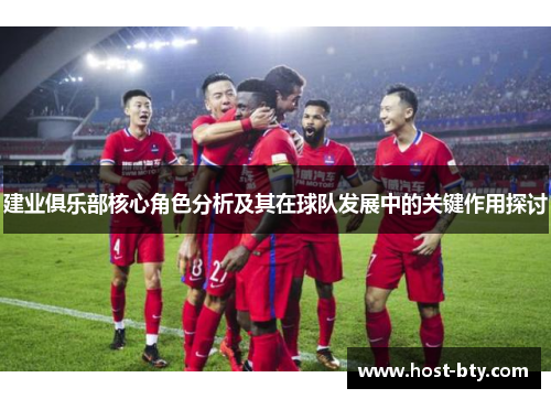 建业俱乐部核心角色分析及其在球队发展中的关键作用探讨
