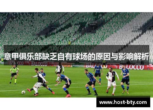 意甲俱乐部缺乏自有球场的原因与影响解析 意甲俱乐部缺乏自有球场的原因与影响解析