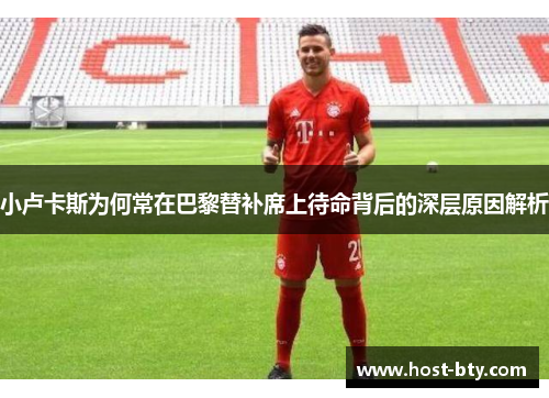 小卢卡斯为何常在巴黎替补席上待命背后的深层原因解析