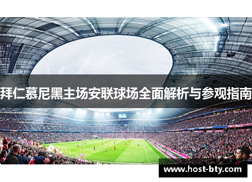 拜仁慕尼黑主场安联球场全面解析与参观指南 拜仁慕尼黑主场安联球场全面解析与参观指南