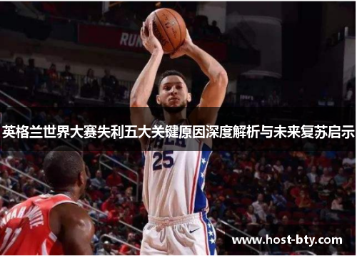 英格兰世界大赛失利五大关键原因深度解析与未来复苏启示