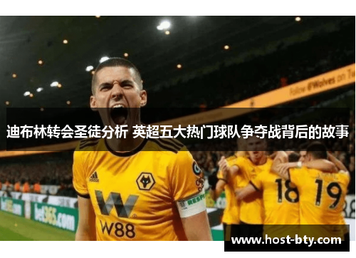 迪布林转会圣徒分析 英超五大热门球队争夺战背后的故事