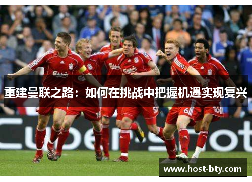 重建曼联之路：如何在挑战中把握机遇实现复兴