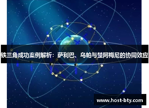 铁三角成功案例解析：萨利巴、乌帕与楚阿梅尼的协同效应