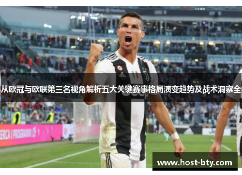 从欧冠与欧联第三名视角解析五大关键赛事格局演变趋势及战术洞察全