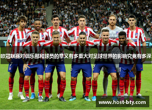 欧冠联赛对俱乐部和球员的意义有多重大对足球世界的影响究竟有多深 欧冠联赛对俱乐部和球员的意义有多重大对足球世界的影响究竟有多深