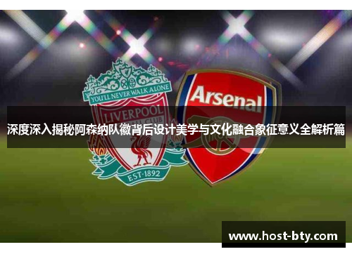 深度深入揭秘阿森纳队徽背后设计美学与文化融合象征意义全解析篇 深度深入揭秘阿森纳队徽背后设计美学与文化融合象征意义全解析篇