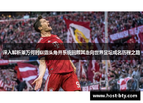 深入解析莱万何时崭露头角并系统回顾其走向世界足坛成名历程之路 深入解析莱万何时崭露头角并系统回顾其走向世界足坛成名历程之路
