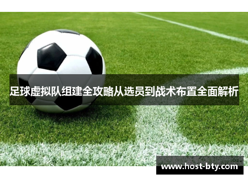 足球虚拟队组建全攻略从选员到战术布置全面解析 足球虚拟队组建全攻略从选员到战术布置全面解析
