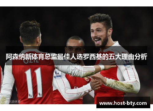 阿森纳新体育总监最佳人选罗西基的五大理由分析 阿森纳新体育总监最佳人选罗西基的五大理由分析