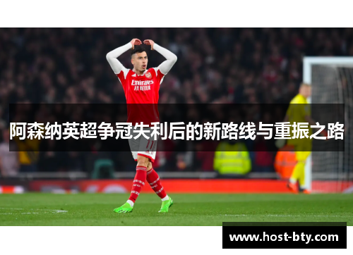 阿森纳英超争冠失利后的新路线与重振之路