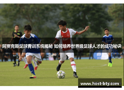 阿贾克斯足球青训系统揭秘 如何培养世界级足球人才的成功秘诀 阿贾克斯足球青训系统揭秘 如何培养世界级足球人才的成功秘诀