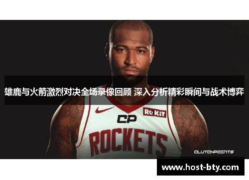 雄鹿与火箭激烈对决全场录像回顾 深入分析精彩瞬间与战术博弈 雄鹿与火箭激烈对决全场录像回顾 深入分析精彩瞬间与战术博弈