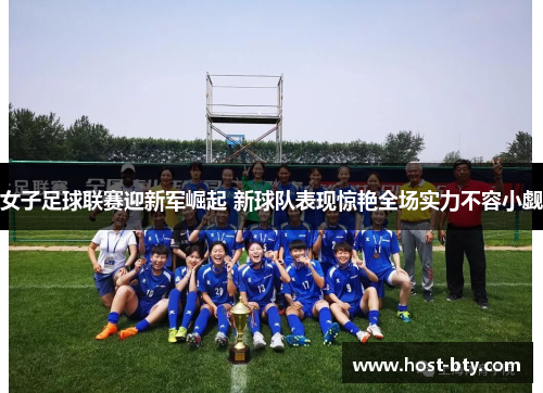 女子足球联赛迎新军崛起 新球队表现惊艳全场实力不容小觑 女子足球联赛迎新军崛起 新球队表现惊艳全场实力不容小觑
