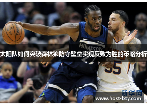 太阳队如何突破森林狼防守壁垒实现反败为胜的策略分析 太阳队如何突破森林狼防守壁垒实现反败为胜的策略分析