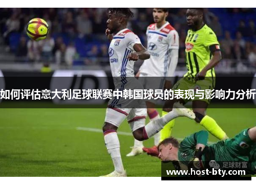 如何评估意大利足球联赛中韩国球员的表现与影响力分析
