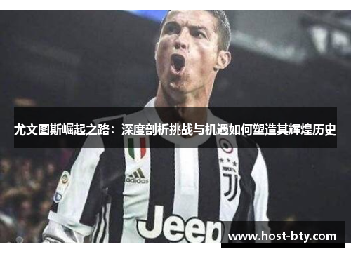 尤文图斯崛起之路：深度剖析挑战与机遇如何塑造其辉煌历史