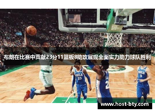 布朗在比赛中贡献23分11篮板8助攻展现全面实力助力球队胜利